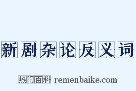 新剧杂论反义词是什么意思的图片